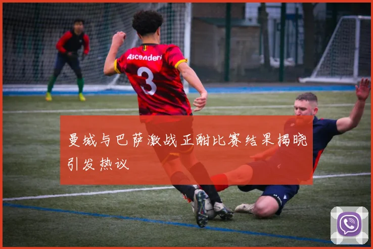 曼城与巴萨激战正酣比赛结果揭晓引发热议