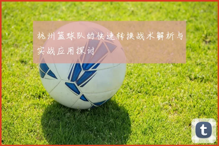 杭州篮球队的快速转换战术解析与实战应用探讨