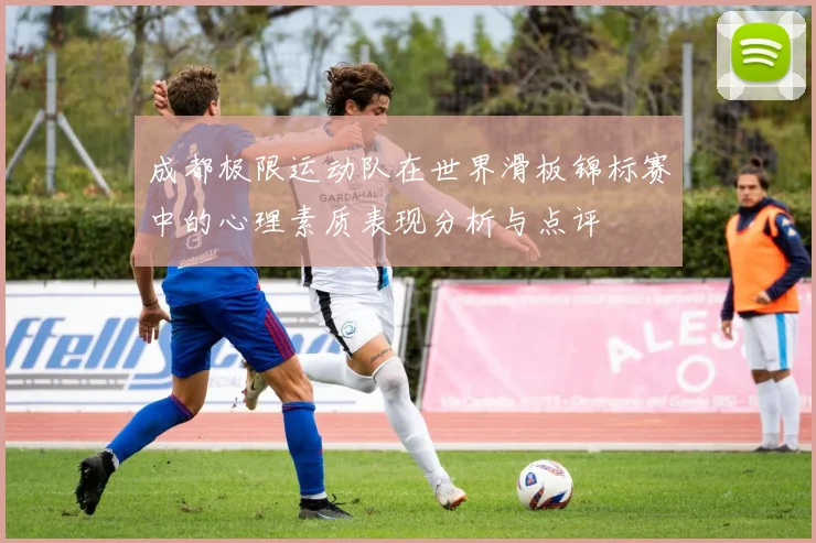 成都极限运动队在世界滑板锦标赛中的心理素质表现分析与点评