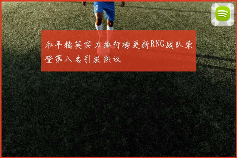 和平精英实力排行榜更新RNG战队荣登第八名引发热议