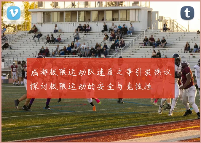 成都极限运动队速度之争引发热议探讨极限运动的安全与竞技性