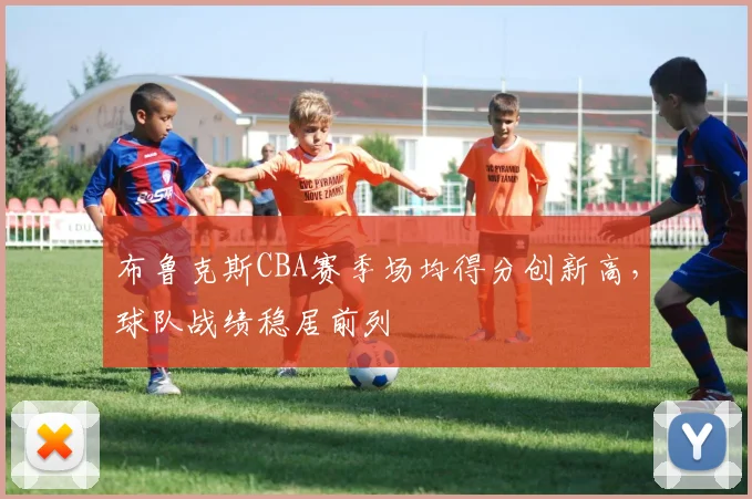 布鲁克斯CBA赛季场均得分创新高，球队战绩稳居前列